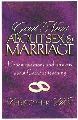 Good News About Sex and Marriage : Answers to Your Honest Questions About Catholic Teaching