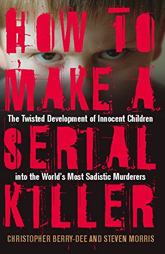 How to Make a Serial Killer: The Twisted Development of Innocent Children into the World's Most Sadistic Murderers - 8355