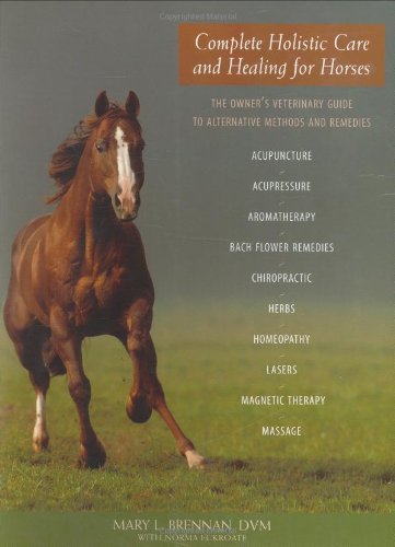 Complete Holistic Care and Healing for Horses: The Owner's Veterinary Guide to Alternative Methods and Remedies