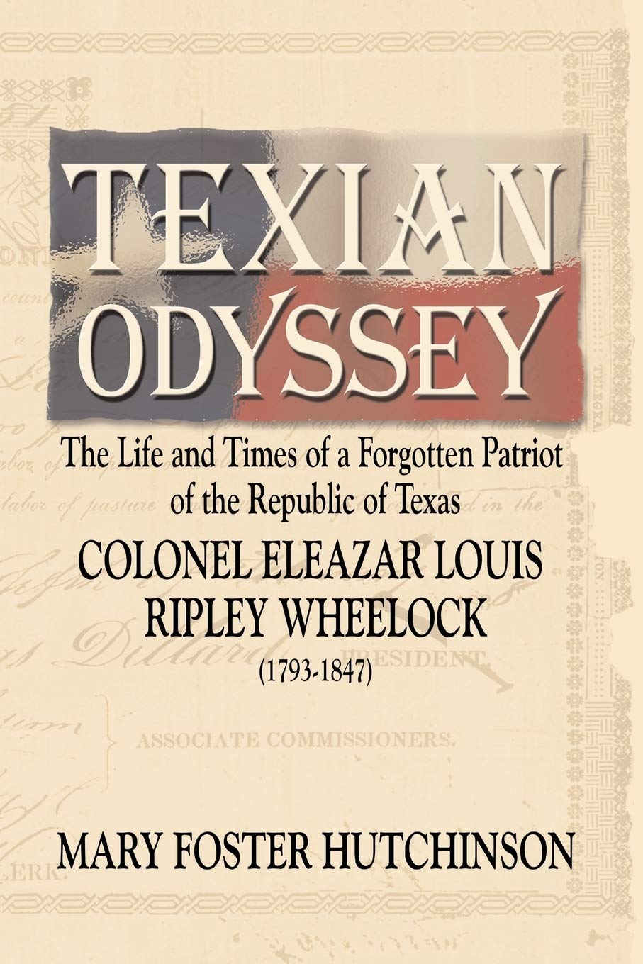 Texian Odyssey: The Life and Times of a Forgotten Patriot of the Republic of Texas : Colonel Eleazar Louis Ripley Wheelock