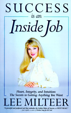 Success Is an Inside Job: Heart, Integrity, and Intuition : The Secrets to Getting What You Want