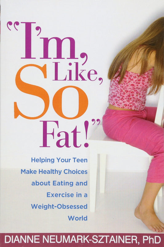 I'm, Like, SO Fat!: Helping Your Teen Make Healthy Choices about Eating and Exercise in a Weight-Obsessed World