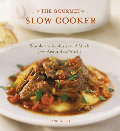 The Gourmet Slow Cooker Simple and Sophisticated Meals from Around the World [A Cookbook]