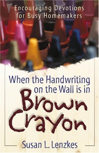 When the Handwriting on the Wall Is in Brown Crayon: Encouraging Devotions for Busy Homemakers