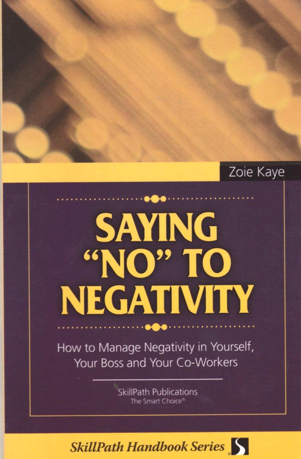 Saying No to Negativity: How to Manage Negativity in Yourself, Your Boss and Your Co-Workers