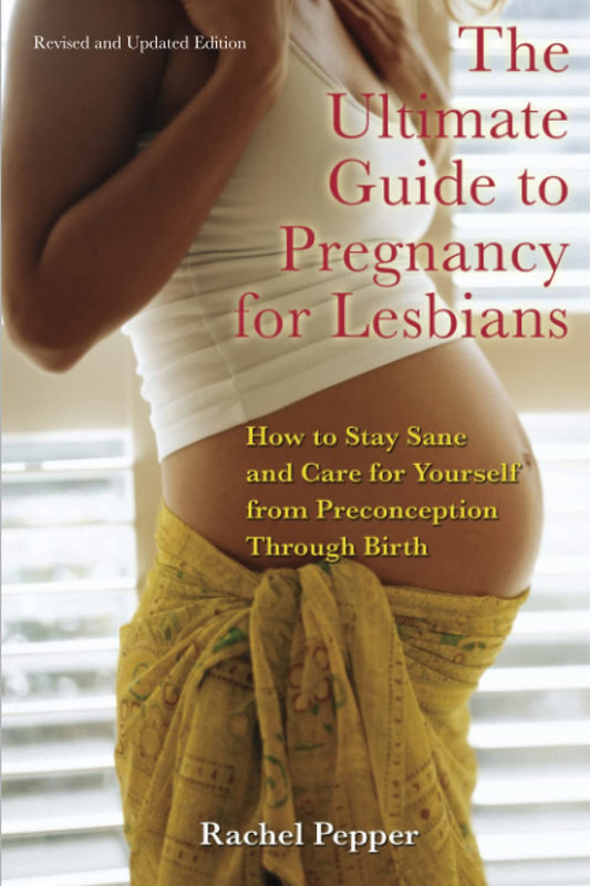 The Ultimate Guide to Pregnancy for Lesbians: How to Stay Sane and Care for Yourself from Pre-conception through Birth, 2nd Edition - 6882