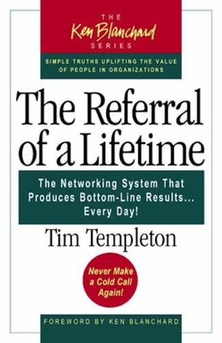 The Referral of a Lifetime: The Networking System That Produces Bottom-Line Results Every Day (The Ken Blanchard Series)