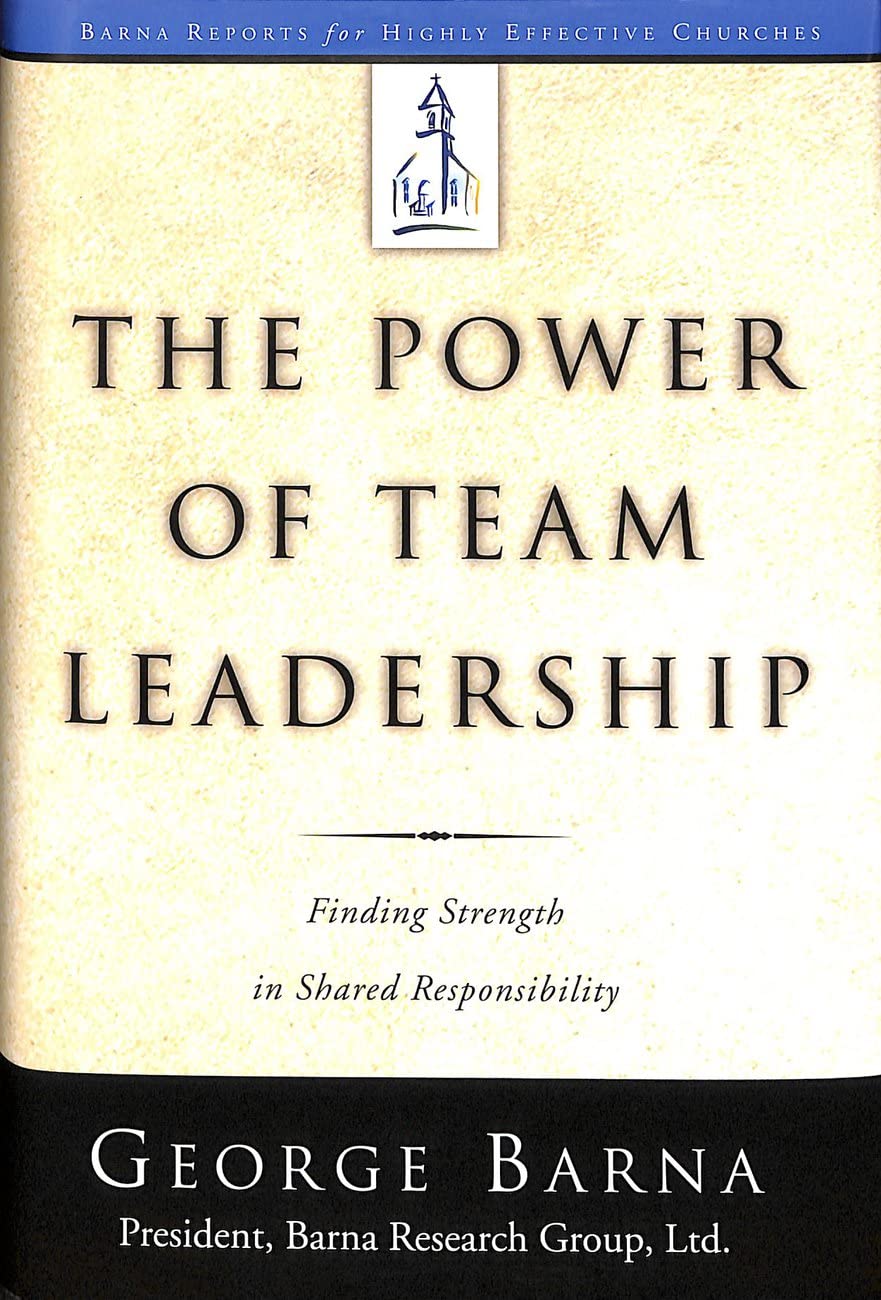 The Power of Team Leadership: Achieving Success Through Shared Responsibility (Barna Reports)