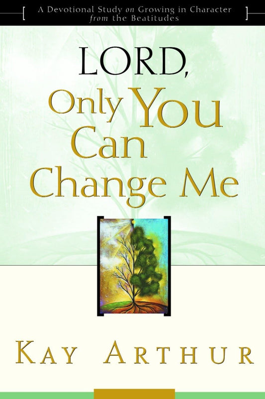 Lord, Only You Can Change Me: A Devotional Study on Growing in Character from the Beatitudes - 5774