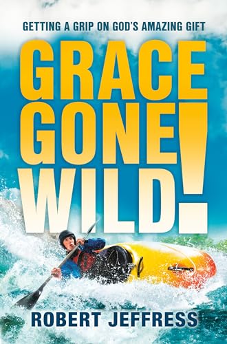 Grace Gone Wild!: Getting a Grip on God's Amazing Gift