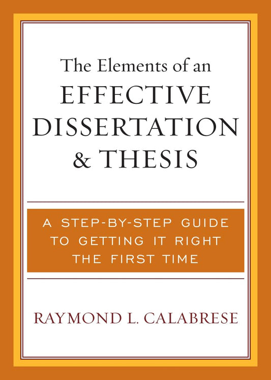 The Elements of an Effective Dissertation and Thesis: A Step-by-Step Guide to Getting it Right the First Time