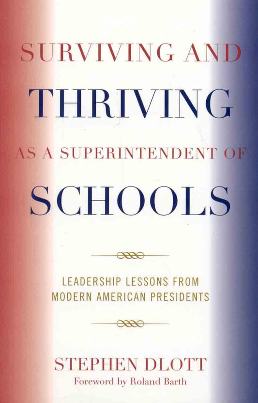 Surviving and Thriving as a Superintendent of Schools: Leadership Lessons from Modern American Presidents - 4692