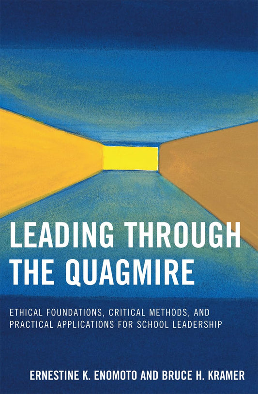 Leading Through the Quagmire: Ethical Foundations, Critical Methods, and Practical Applications for School Leadership