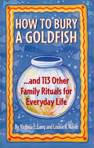 How to Bury a Goldfish: And 113 Other Family Rituals for Everyday Life