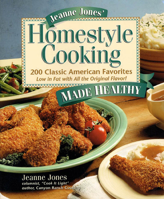 Jeanne Jones' Homestyle Cooking Made Healthy: 200 Classic American Favorites-- Low in Fat with All the Original Flavor!