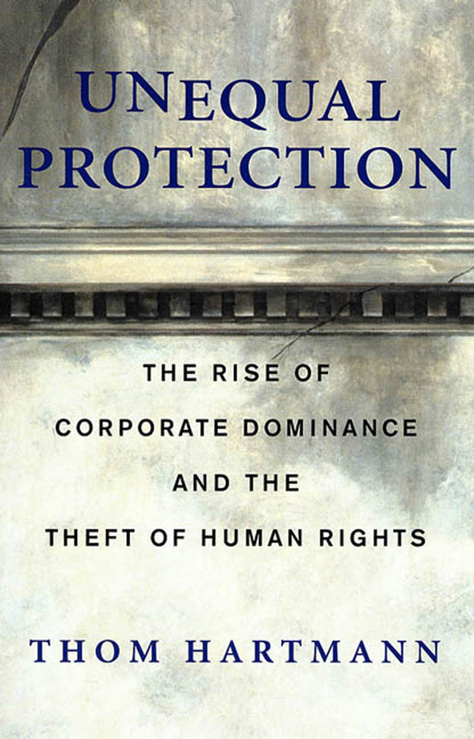 Unequal Protection: The Rise of Corporate Dominance and the Theft of Human Rights - 6404