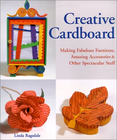 Creative Cardboard: Making Fabulous Furniture, Amazing Accessories & Other Spectacular Stuff
