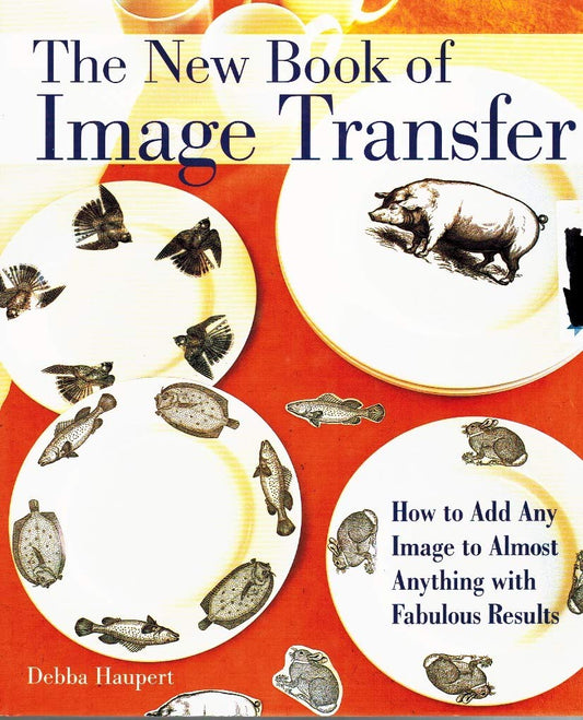 The New Book of Image Transfer: How to Add Any Image to Almost Anything with Fabulous Results