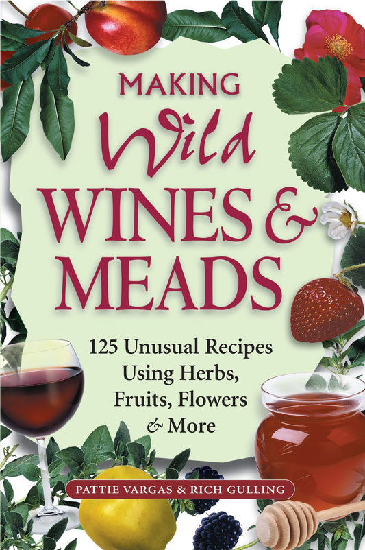Making Wild Wines & Meads: 125 Unusual Recipes Using Herbs, Fruits, Flowers & More - 3945