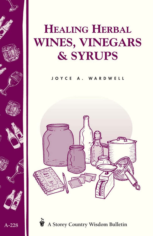 Healing Herbal Wines, Vinegars & Syrups: Storey Country Wisdom Bulletin A-228 - 443