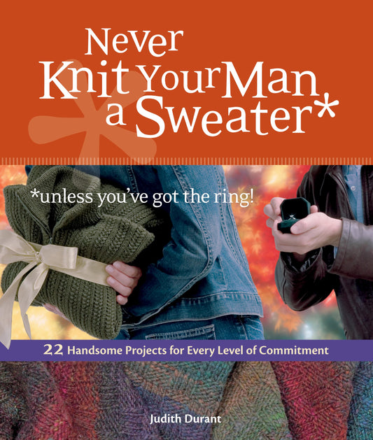 Never Knit Your Man a Sweater: (Unless You've Got the Ring!)