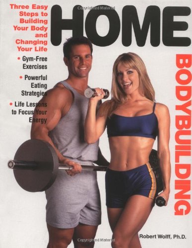 Home Bodybuilding: Three Easy Steps to Building Your Body and Changing Your Life