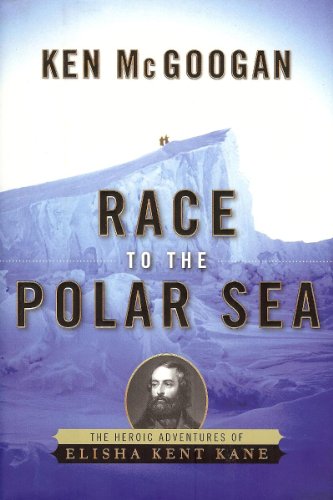 Race to the Polar Sea: The Heroic Adventures of Elisha Kent Kane