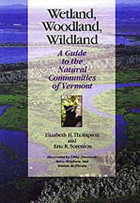 Wetland, Woodland, Wildland: A Guide to the Natural Communities of Vermont (Middlebury Bicentennial Series in Environmental Studies)
