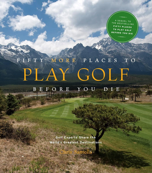 Fifty More Places to Play Golf Before You Die: Golf Experts Share the World's Greatest Destinations (Fifty Places to Go)
