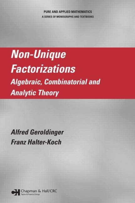 Non-Unique Factorizations: Algebraic, Combinatorial and Analytic Theory (Chapman & Hall/CRC Pure and Applied Mathematics)