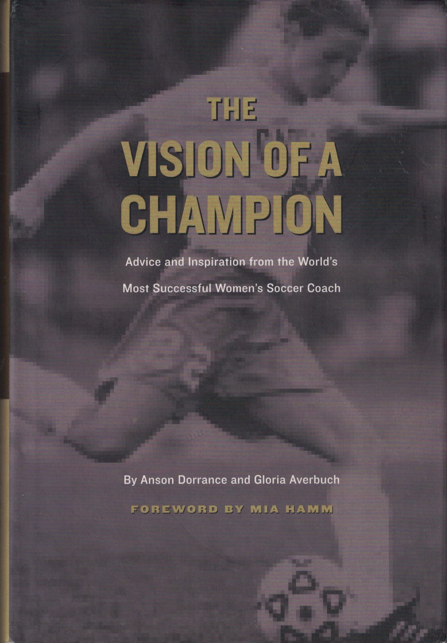 The Vision of a Champion: Advice and Inspiration from the World's Most Successful Women's Soccer Coach