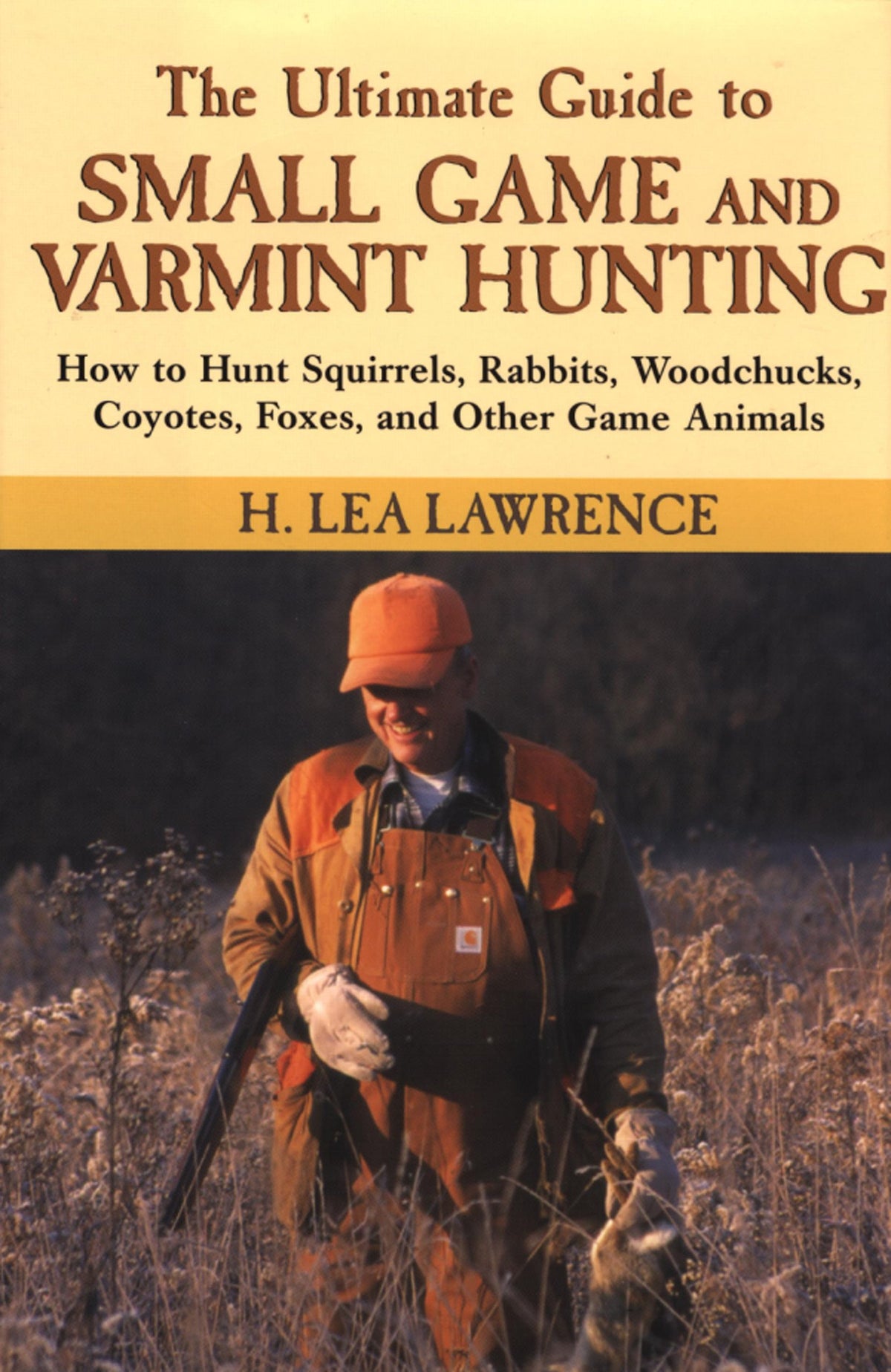 The Ultimate Guide to Small Game and Varmint Hunting: How to Hunt Squirrels, Rabbits, Woodchucks, Coyotes, Foxes, and Other Game Animals