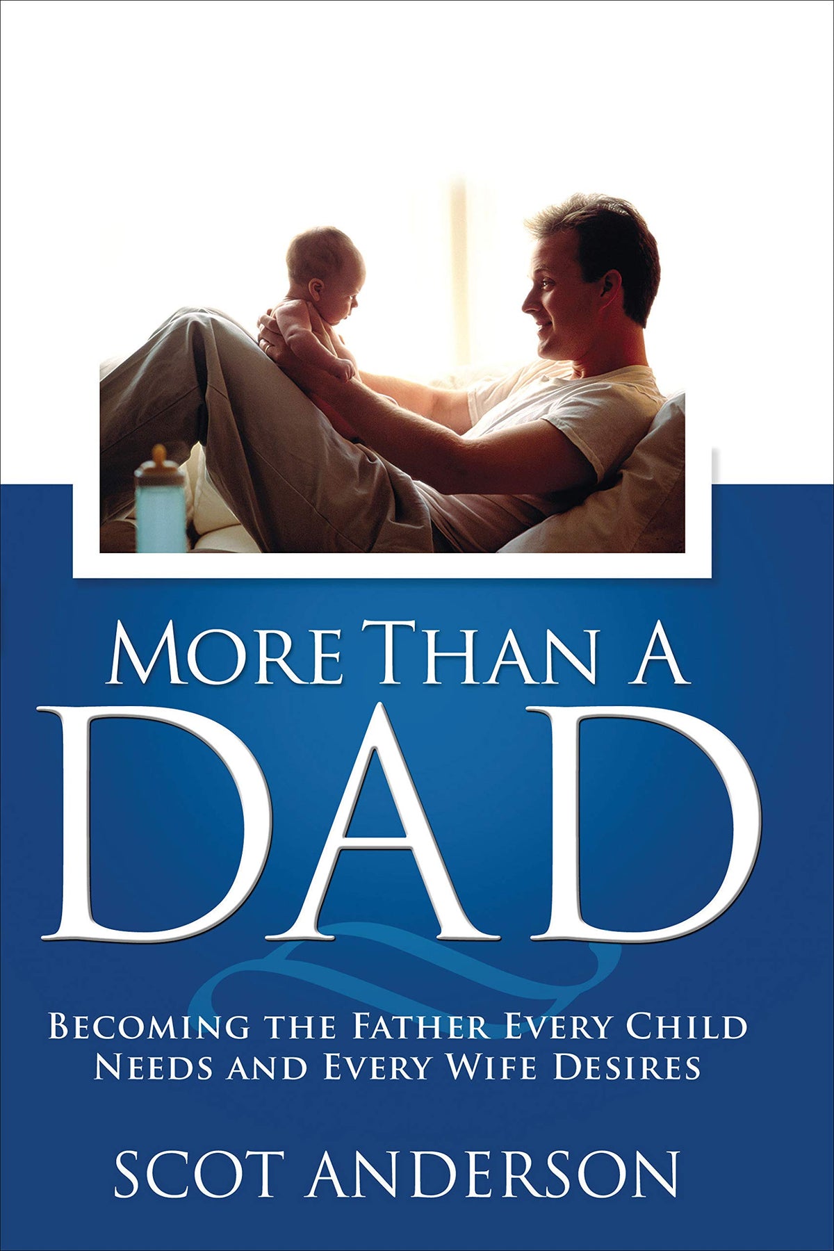 More Than a Dad: Becoming the Father Every Child Needs and Every Wife Desires