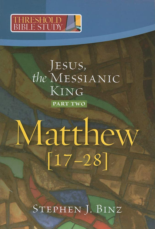 Threshold Bible Study: Jesus, the Messianic King -- Part Two: Matthew 17-28
