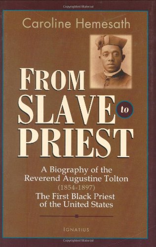 From Slave to Priest: A Biography of the Reverend Augustine Tolton (1854 - 1897) : First Black American Priest of the United States