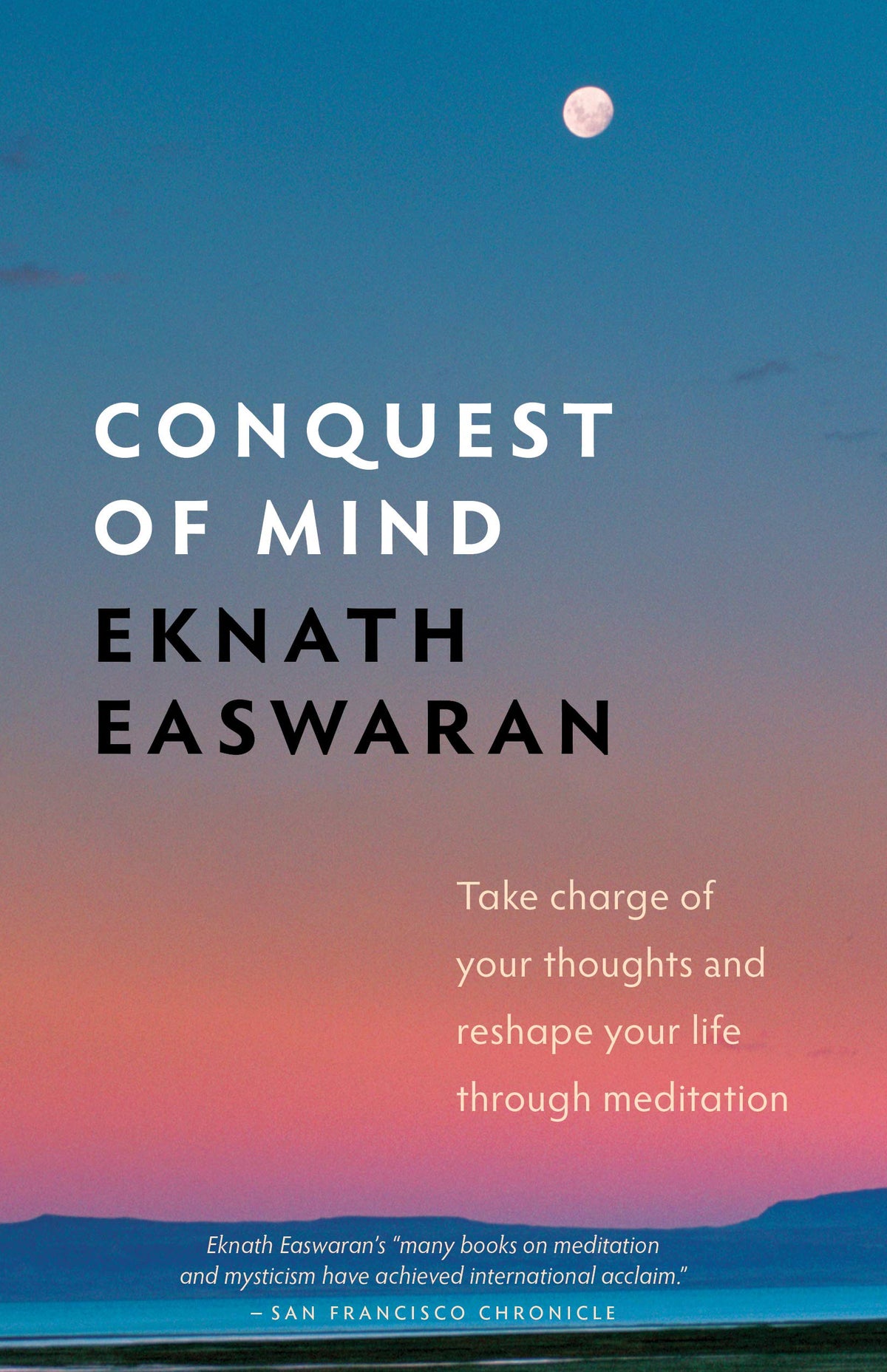 Conquest of Mind: Take Charge of Your Thoughts and Reshape Your Life Through Meditation (Essential Easwaran Library, 3)