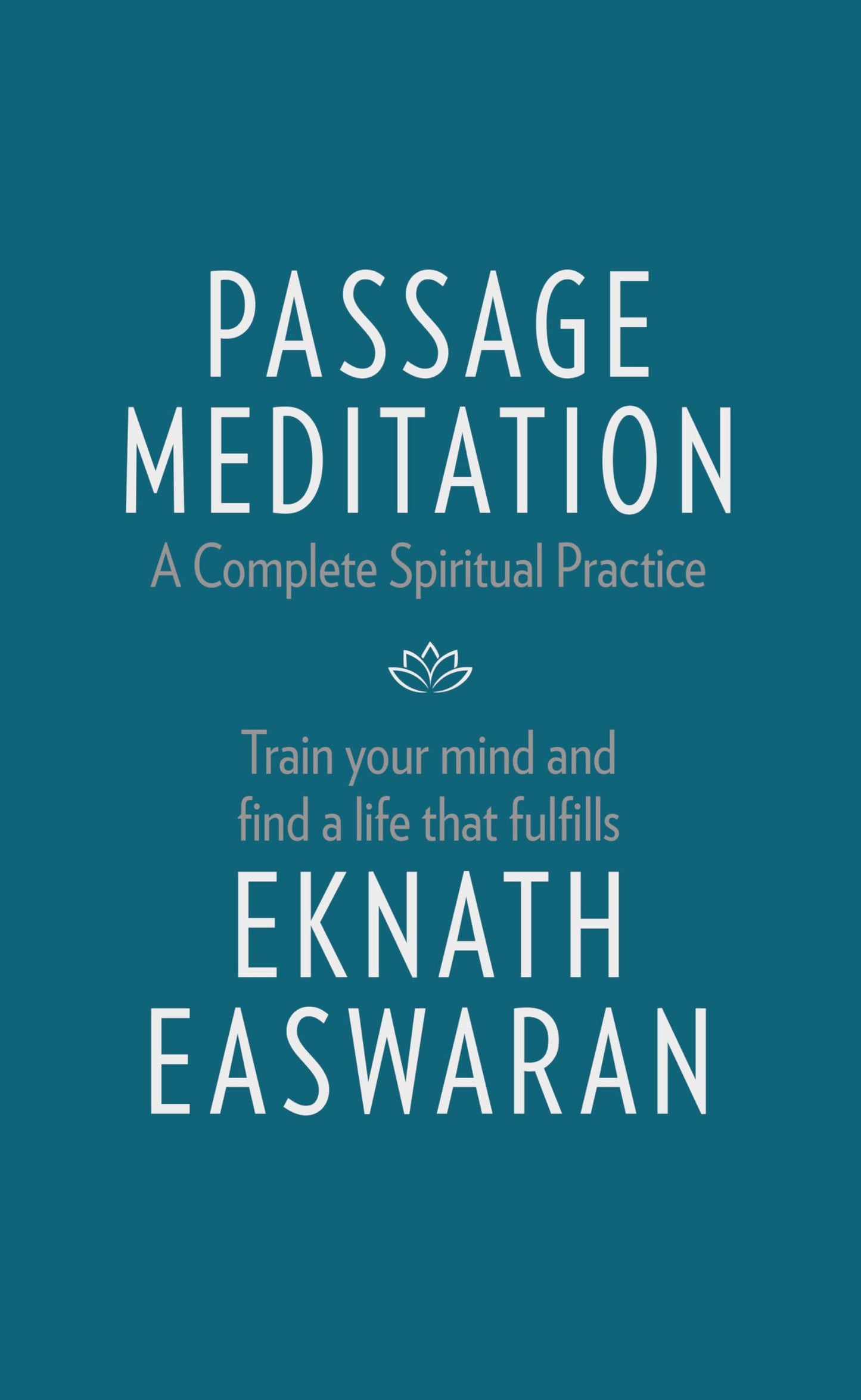 Passage Meditation - A Complete Spiritual Practice: Train Your Mind and Find a Life that Fulfills (Essential Easwaran Library, 1)