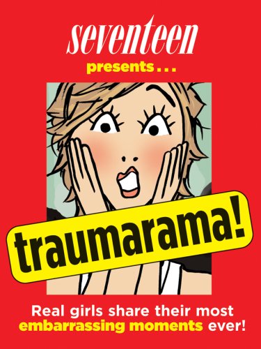Traumarama!: Real Girls Share Their Most Embarrassing Moments Ever!