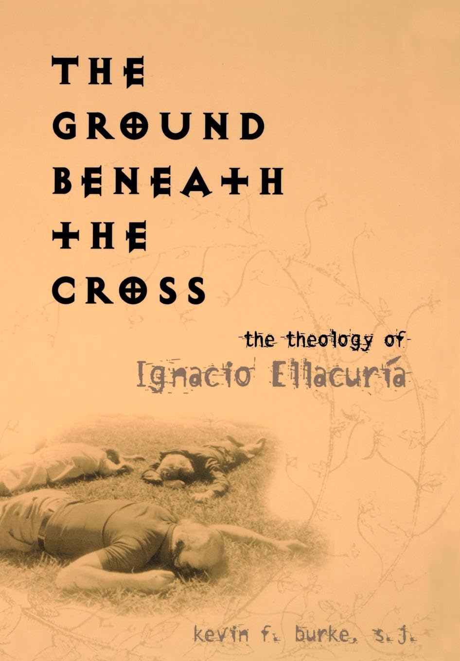 The Ground Beneath the Cross: The Theology of Ignacio Ellacuría (Moral Traditions)