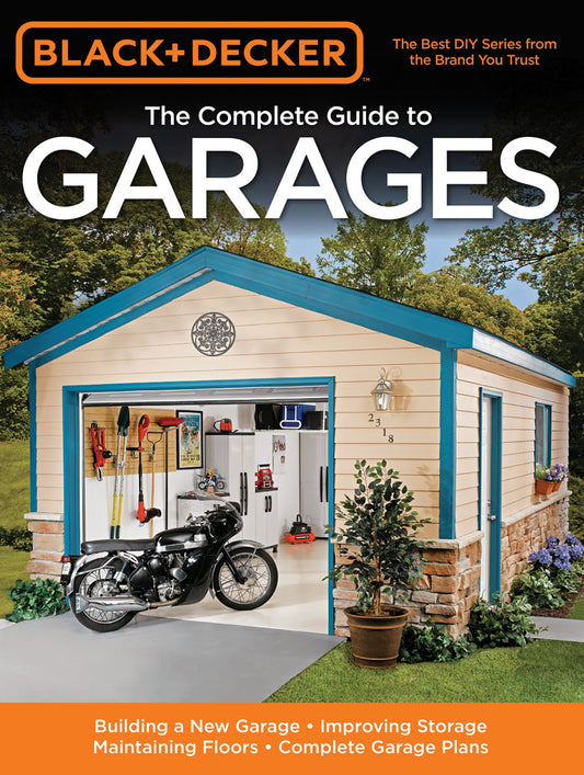 Black & Decker The Complete Guide to Garages: Includes: Building a New Garage, Repairing & Replacing Doors & Windows, Improving Storage, Maintaining ... Electrical Service, Complete Garage Plans