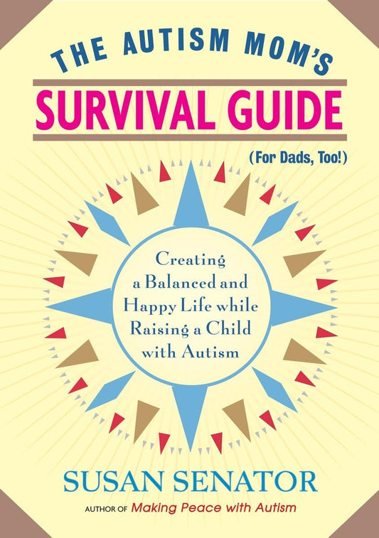 The Autism Mom's Survival Guide (for Dads, too!): Creating a Balanced and Happy Life While Raising a Child with Autism - 9525