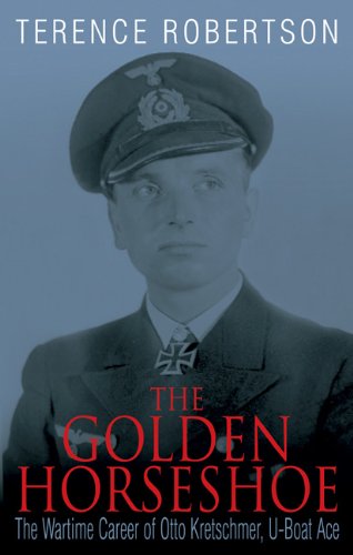 The Golden Horseshoe: The Wartime Career of Otto Kretschmer, U-Boat Ace