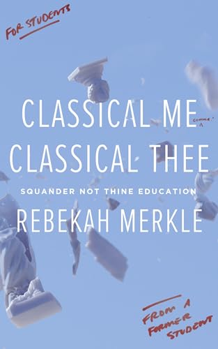 Classical Me, Classical Thee: Squander Not Thine Education, Understanding the Purpose of Education, Christian Books For Teens and Students