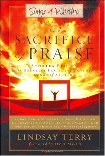 The Sacrifice of Praise: Stories Behind the Greatest Praise and Worship Songs of All Time (Songs 4 Worship)