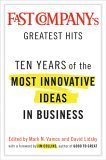 Fast Company's Greatest Hits: Ten Years of the Most Innovative Ideas in Business
