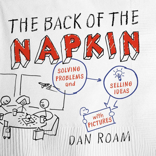 The Back of the Napkin (Expanded Edition): Solving Problems and Selling Ideas with Pictures - 9092