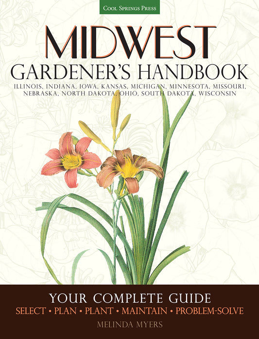 Midwest Gardener's Handbook: Your Complete Guide: Select - Plan - Plant - Maintain - Problem-solve - Illinois, Indiana, Iowa, Kansas, Michigan, ... North Dakota, Ohio, South Dakota, Wisconsin - 7052