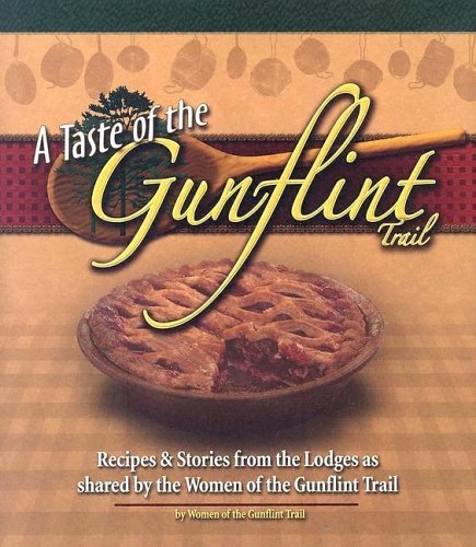 A Taste Of The Gunflint Trail: Recipes & Stories From The Lodges As Shared By The Women Of The Gunflint Trail