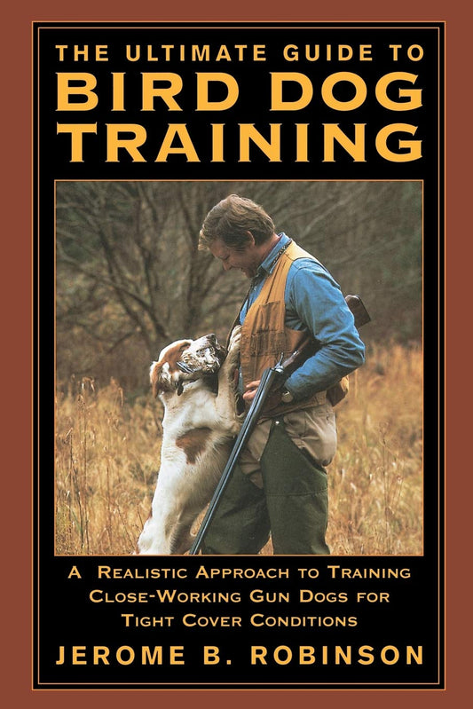 Ultimate Guide to Bird Dog Training: A Realistic Approach To Training Close-Working Gun Dogs For Tight Cover Conditions