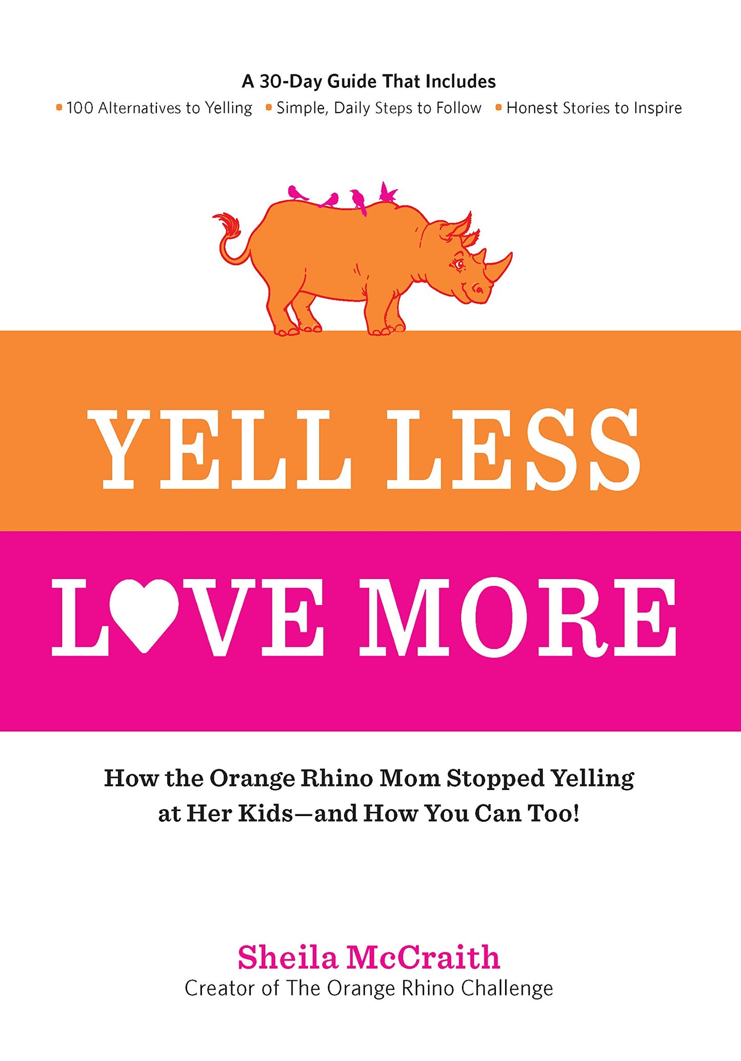 Yell Less, Love More: How the Orange Rhino Mom Stopped Yelling at Her Kids - and How You Can Too!: A 30-Day Guide That Includes: - 100 Alternatives to ... Steps to Follow - Honest Stories to Inspire